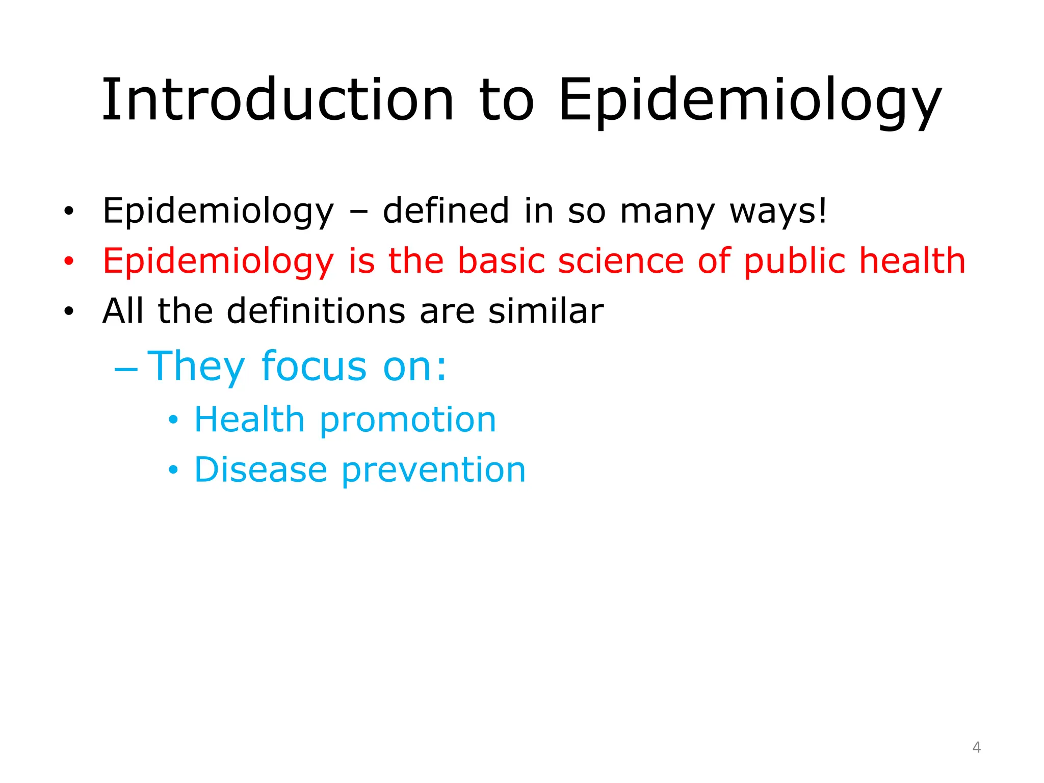 Introduction to Epidemiology
• Epidemiology – defined in so many ways!
• Epidemiology is the basic science of public health
• All the definitions are similar
– They focus on:
• Health promotion
• Disease prevention
4
 