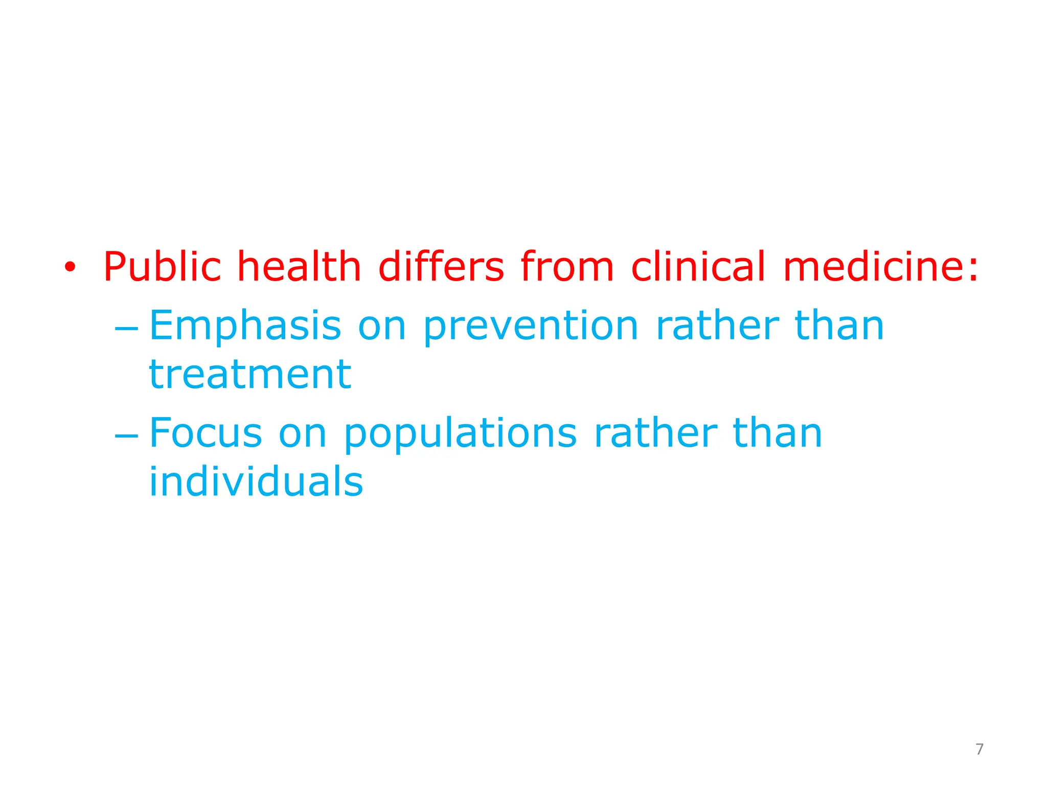 • Public health differs from clinical medicine:
– Emphasis on prevention rather than
treatment
– Focus on populations rather than
individuals
7
 