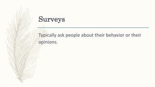 Surveys
Typically ask people about their behavior or their
opinions.
 