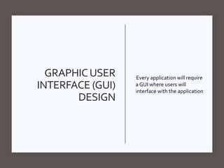GRAPHICUSER
INTERFACE (GUI)
DESIGN
Every application will require
a GUI where users will
interface with the application
 