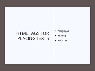 HTMLTAGS FOR
PLACINGTEXTS
• Paragraphs
• Heading
• And more…
 