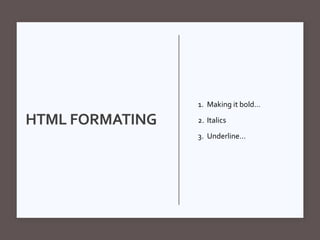 HTML FORMATING
1. Making it bold…
2. Italics
3. Underline…
 