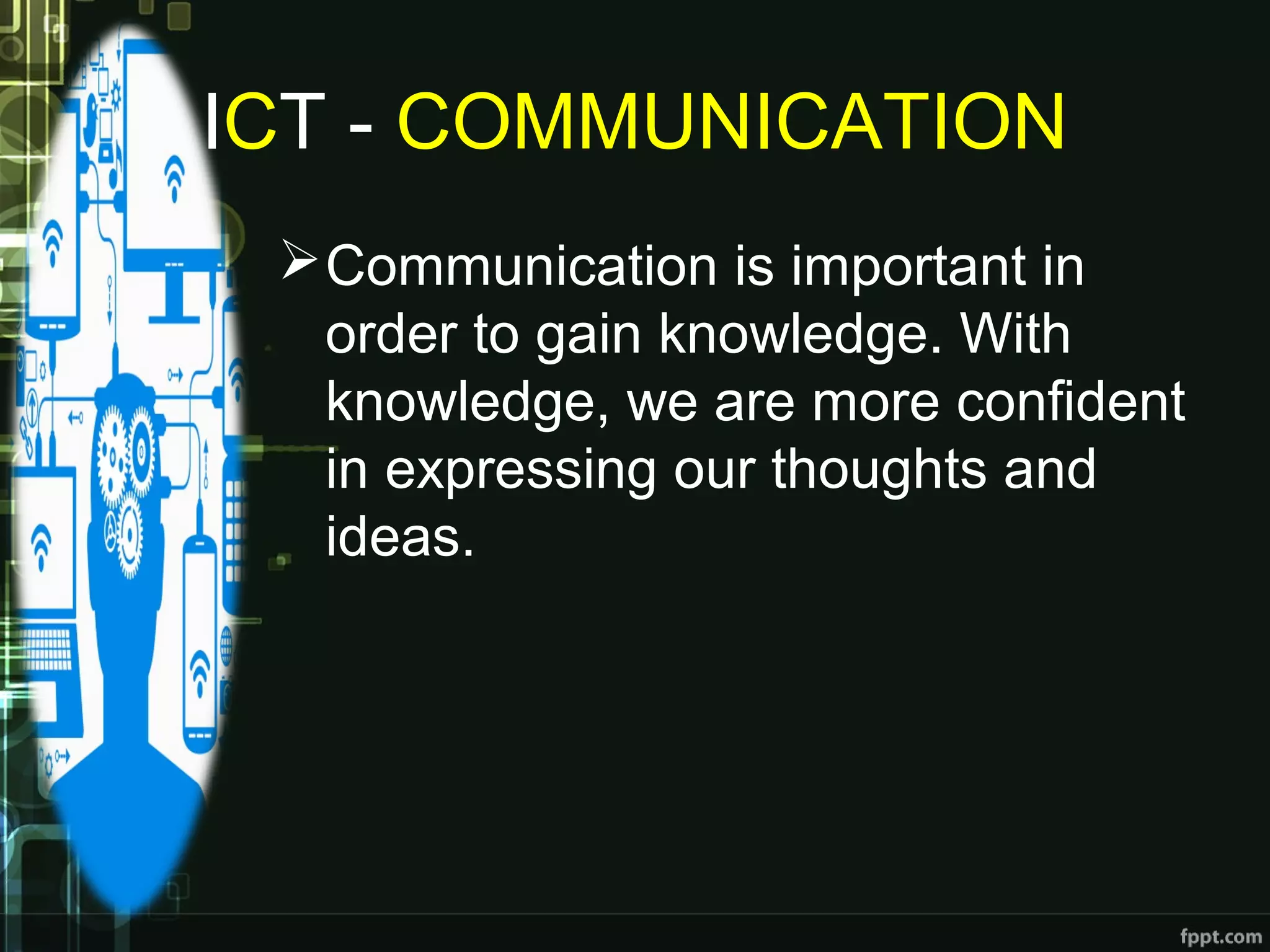 ICT - COMMUNICATION
Communication is important in
order to gain knowledge. With
knowledge, we are more confident
in expressing our thoughts and
ideas.
 