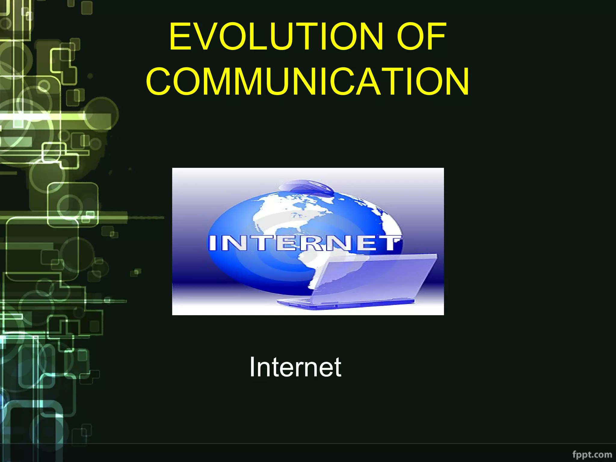 EVOLUTION OF
COMMUNICATION
Internet
 