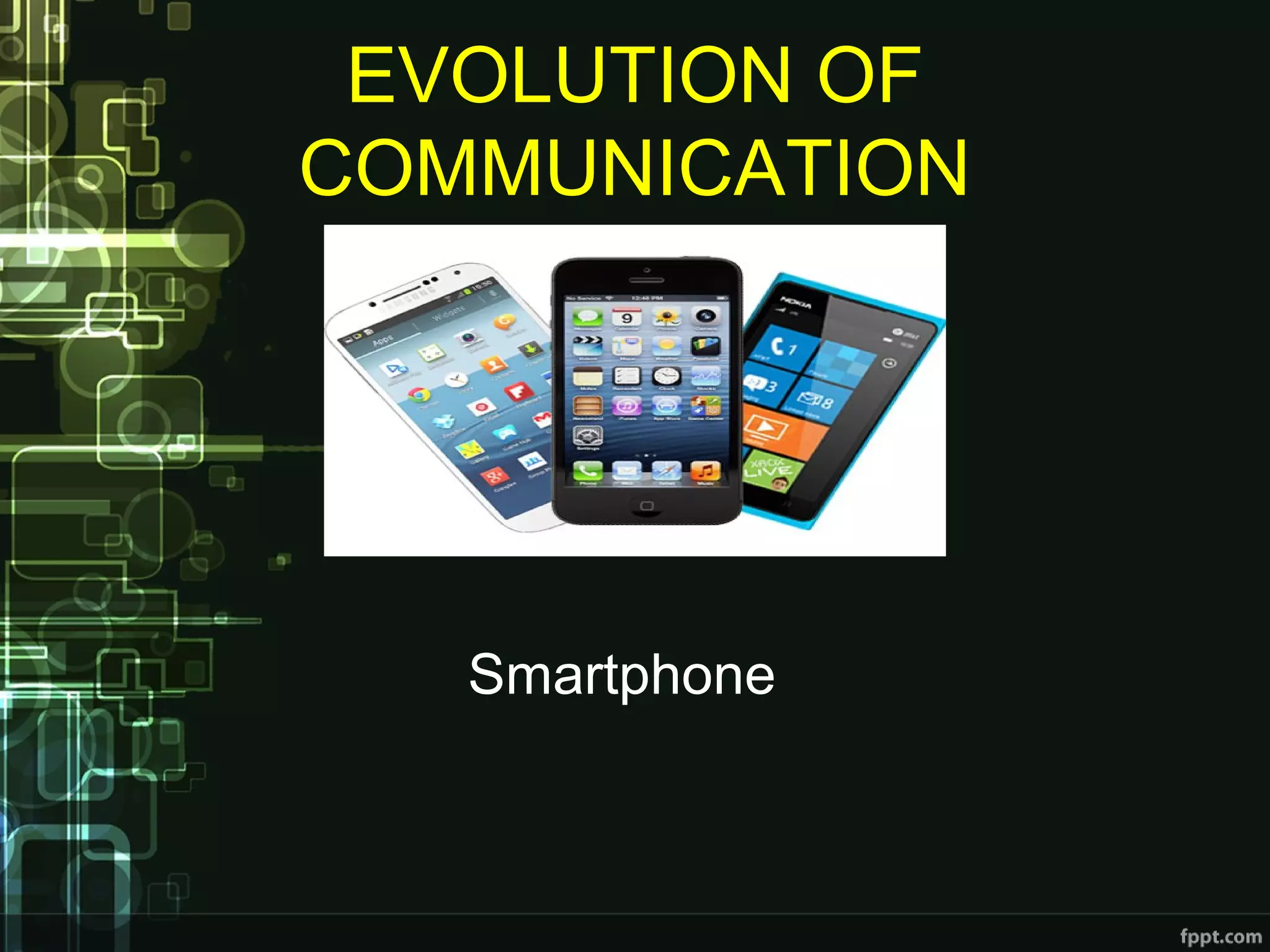EVOLUTION OF
COMMUNICATION
Smartphone
 
