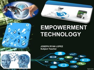 EMPOWERMENT
TECHNOLOGY
JOSEPH RYAN LOPEZ
Subject Teacher
 