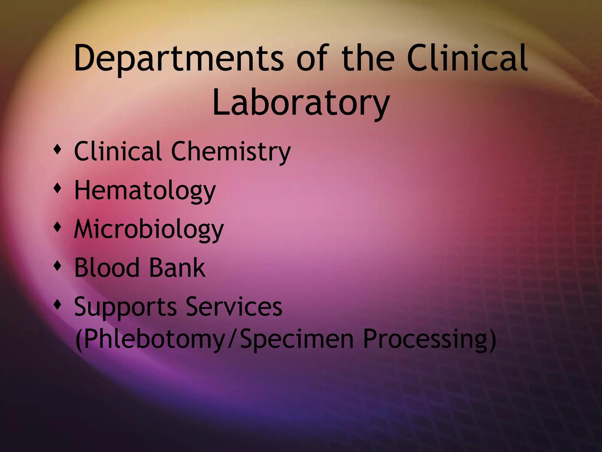 Departments of the Clinical Laboratory Clinical Chemistry Hematology Microbiology Blood Bank Supports Services (Phlebotomy/Specimen Processing) 