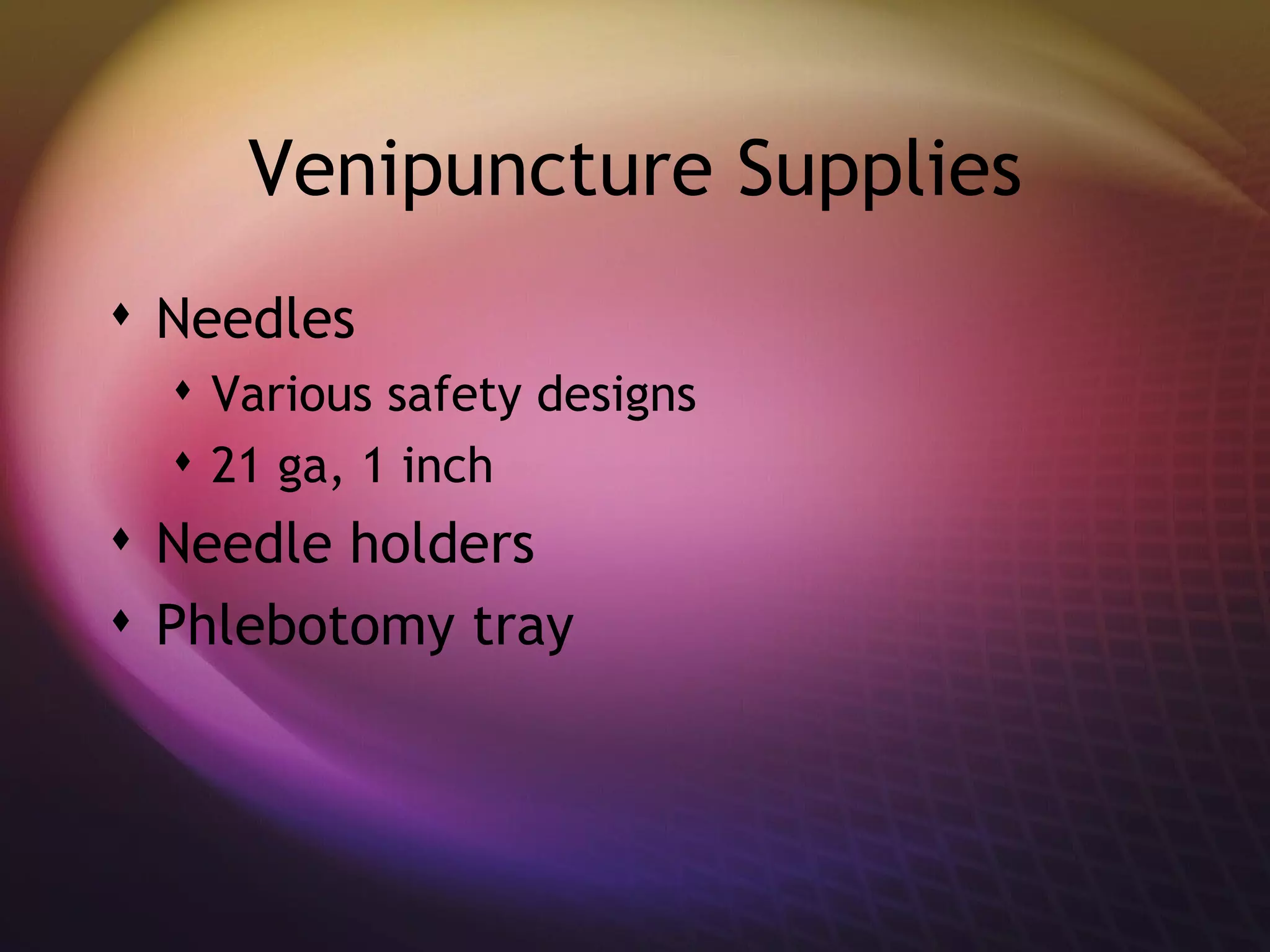 Venipuncture Supplies Needles Various safety designs 21 ga, 1 inch Needle holders Phlebotomy tray 