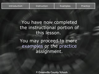You have now completed the instructional portion of this lesson.  You may proceed to more  examples  or the  practice  assignment. Introduction Instruction Examples Practice 