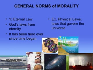 GENERAL NORMS of MORALITY 
Page 20 
• 1) Eternal Law 
• God’s laws from 
eternity 
• It has been here ever 
since time began 
• Ex. Physical Laws; 
laws that govern the 
universe 
 