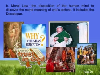 b. Moral Law- the disposition of the human mind to 
discover the moral meaning of one’s actions. It includes the 
Decaloque. 
Page 21 
 