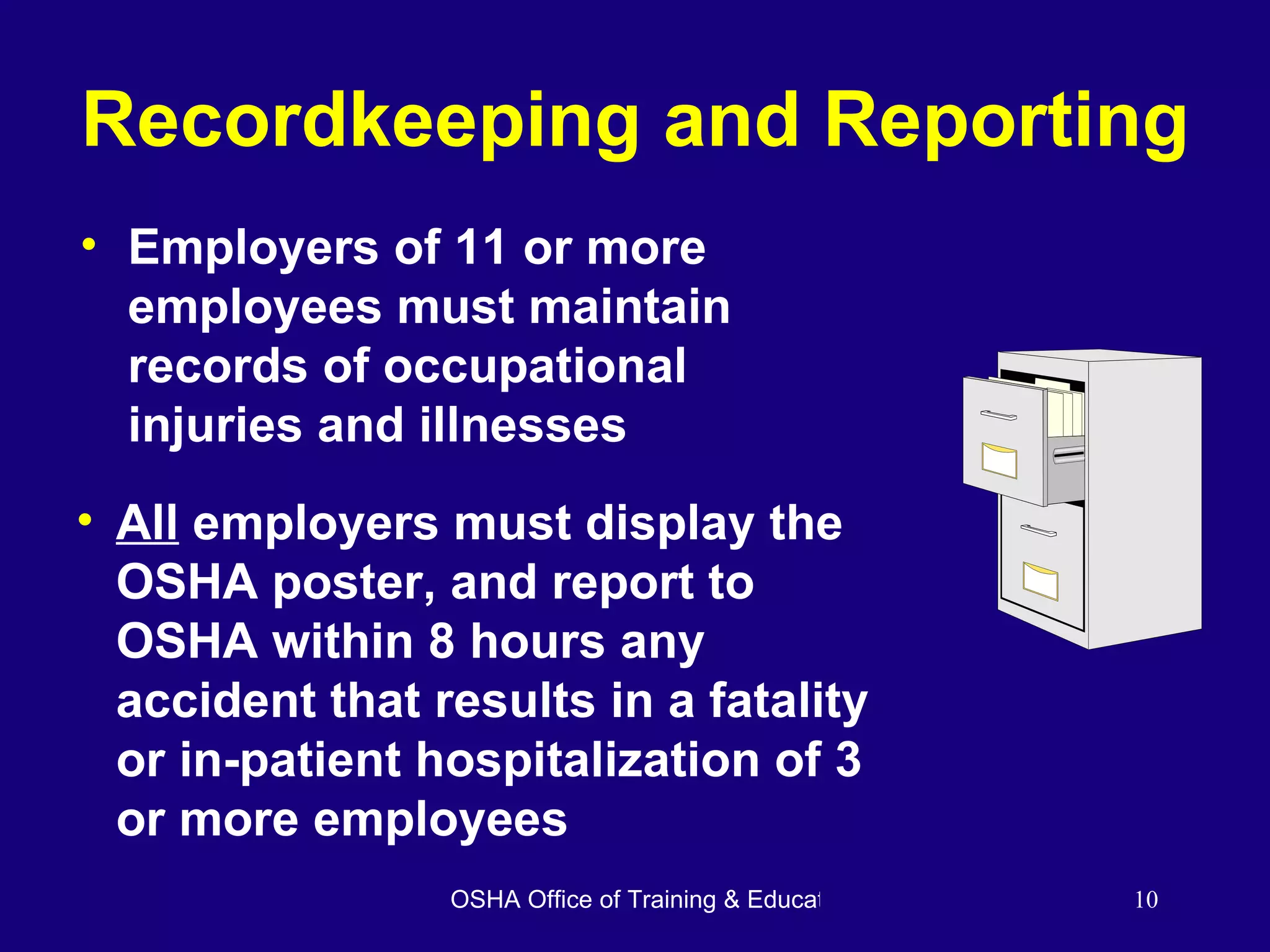 Recordkeeping and Reporting Employers of 11 or more employees must maintain records of occupational injuries and illnesses All  employers must display the OSHA poster, and report to OSHA within 8 hours any accident that results in a fatality or in-patient hospitalization of 3 or more employees 