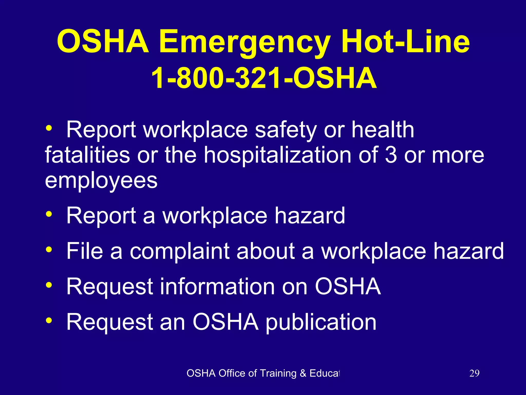 OSHA Emergency Hot-Line 1-800-321-OSHA Report workplace safety or health fatalities or the hospitalization of 3 or more employees Report a workplace hazard File a complaint about a workplace hazard  Request information on OSHA Request an OSHA publication 
