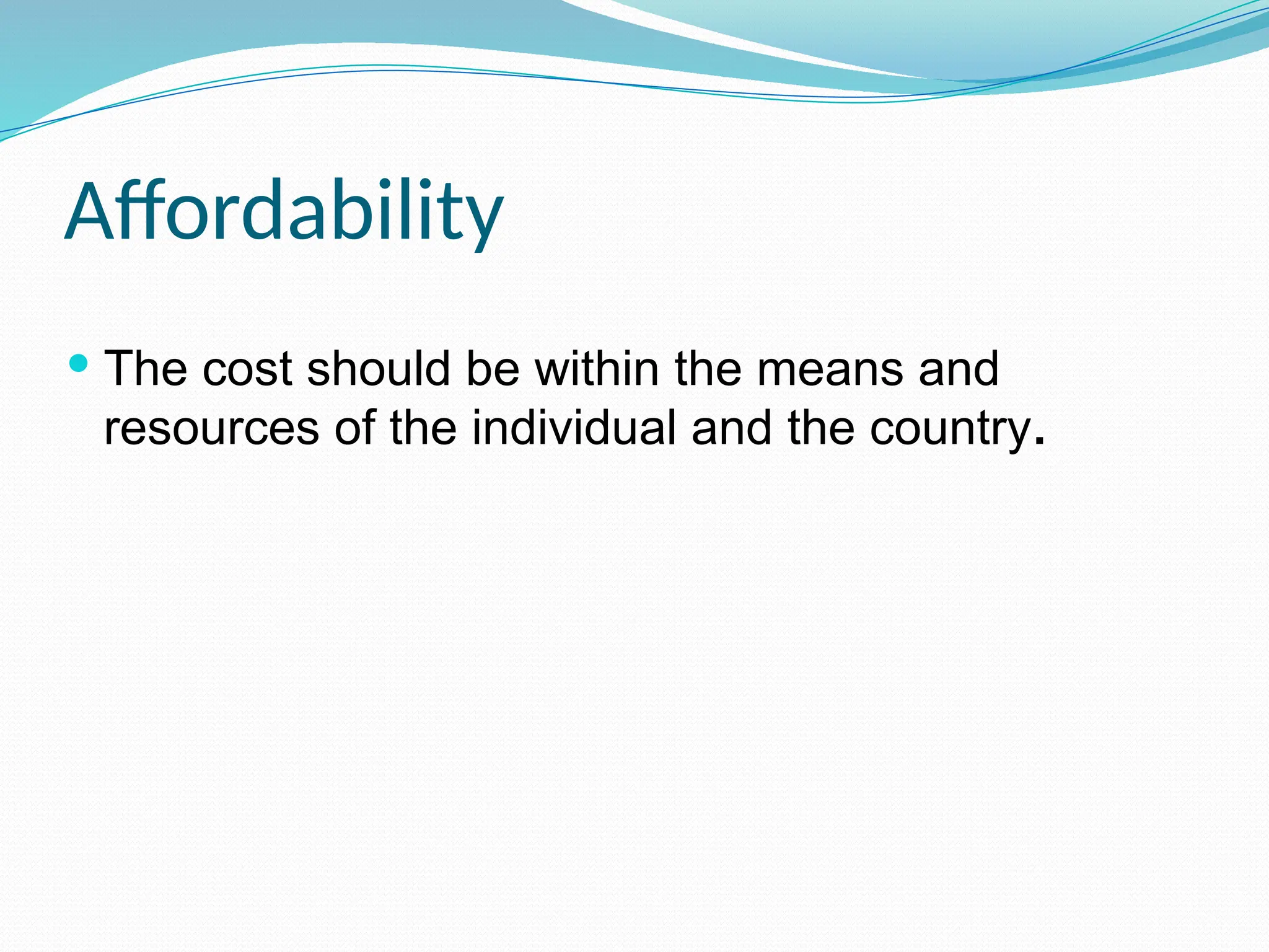 Affordability
 The cost should be within the means and
resources of the individual and the country.
 
