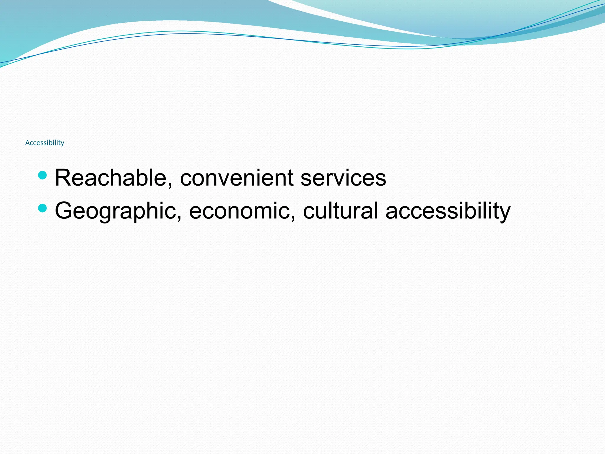 Accessibility
 Reachable, convenient services
 Geographic, economic, cultural accessibility
 