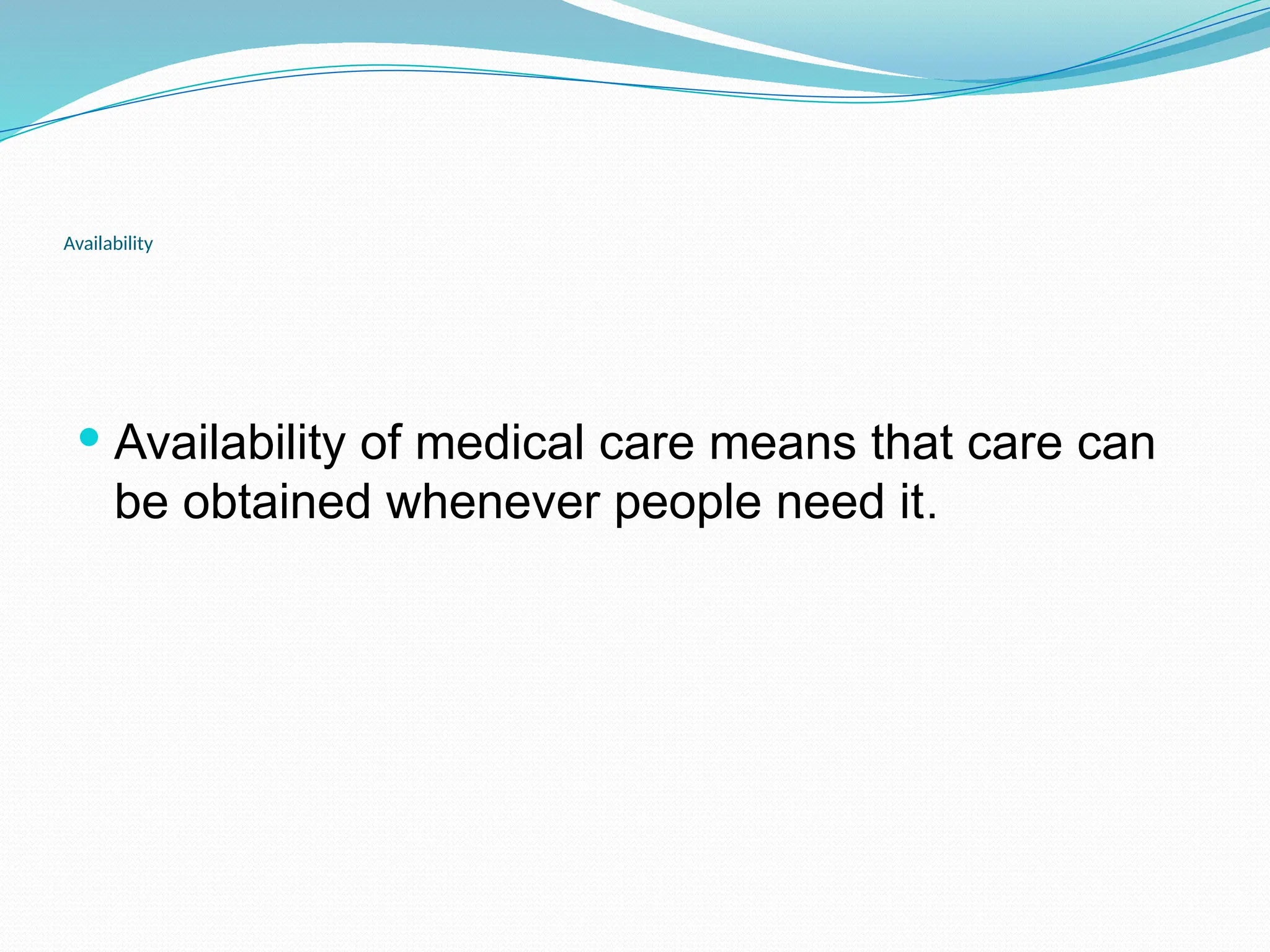 Availability
 Availability of medical care means that care can
be obtained whenever people need it.
 