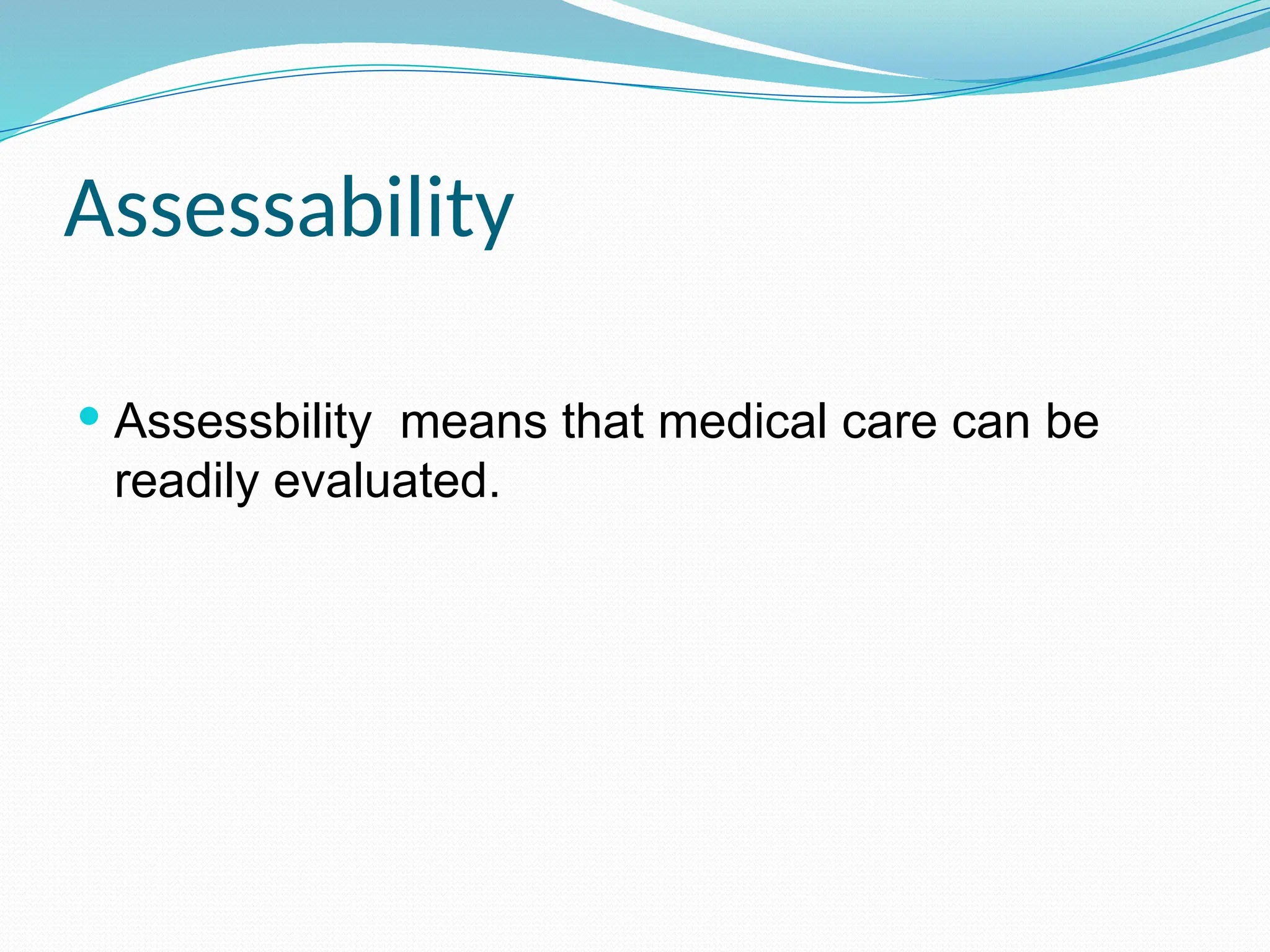 Assessability
 Assessbility means that medical care can be
readily evaluated.
 