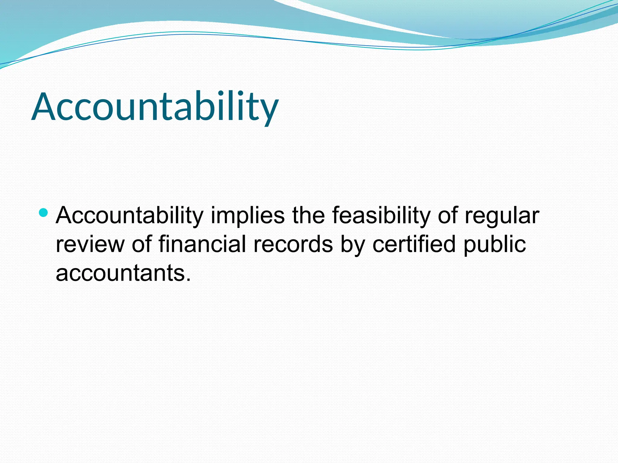 Accountability
 Accountability implies the feasibility of regular
review of financial records by certified public
accountants.
 