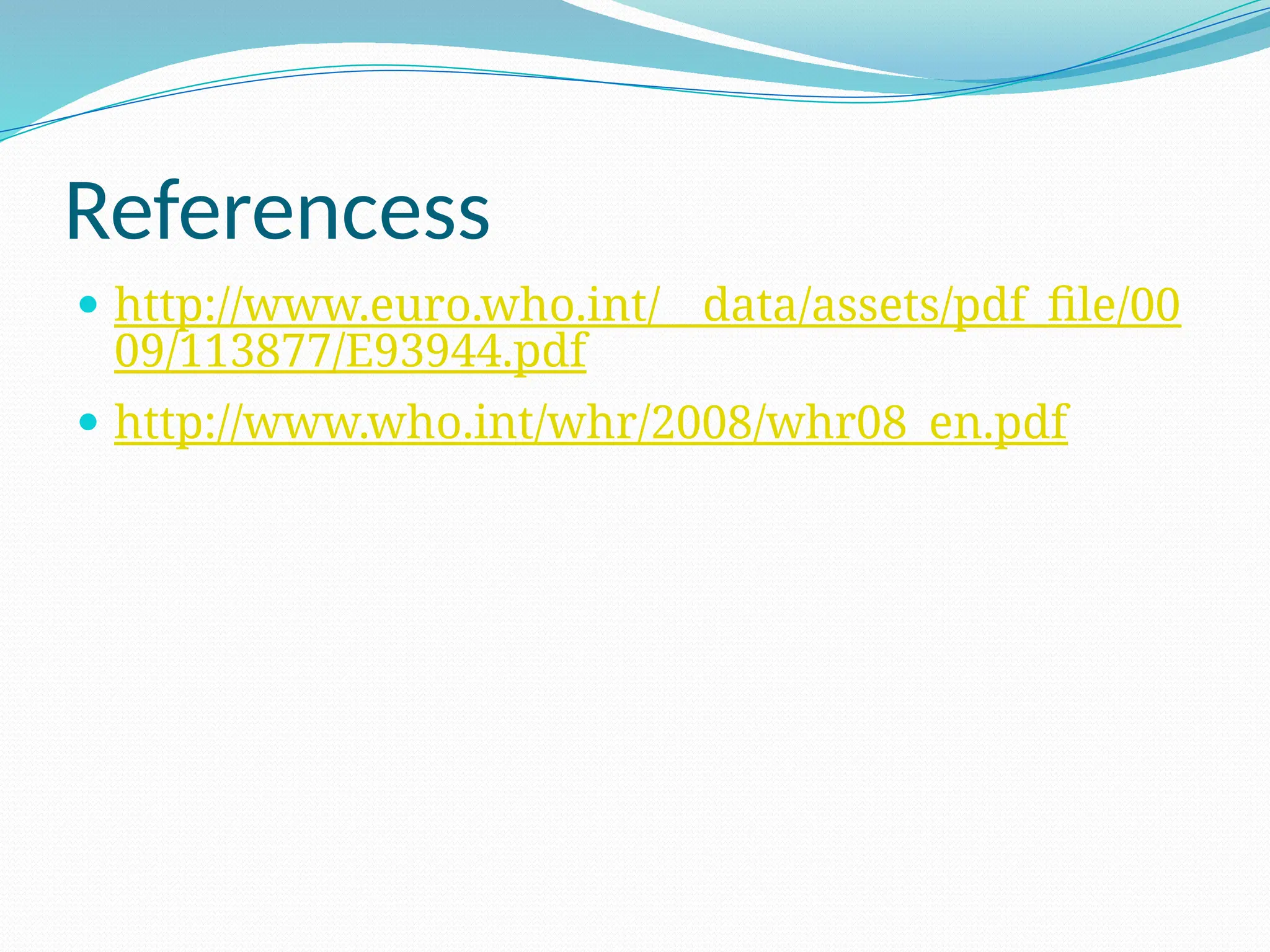Referencess
 http://www.euro.who.int/__data/assets/pdf_file/00
09/113877/E93944.pdf
 http://www.who.int/whr/2008/whr08_en.pdf
 