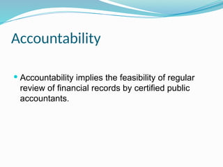 Accountability
 Accountability implies the feasibility of regular
review of financial records by certified public
accountants.
 