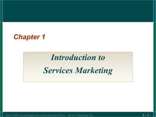 Slide ©2004 by Christopher Lovelock and Jochen Wirtz Services Marketing 5/E 1 - 1
Chapter 1
Introduction to
Services Marketing
 