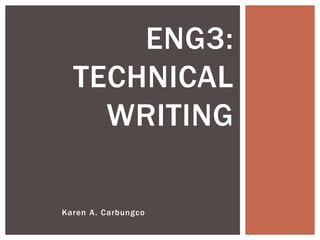 Karen A. Carbungco
ENG3:
TECHNICAL
WRITING
 