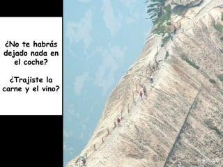 ¿No te habrás
dejado nada en
el coche?
¿Trajiste la
carne y el vino?
 