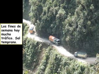 Los fines de
semana hay
mucho
tráfico. Sal
temprano.
 