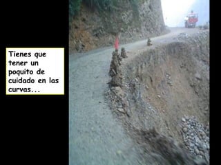 Tienes que
tener un
poquito de
cuidado en las
curvas...
 