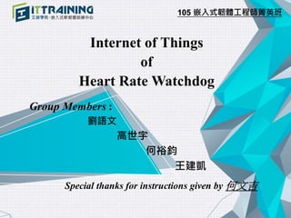 105 嵌入式韌體工程師菁英班
Internet of Things
of
Heart Rate Watchdog
Group Members :
劉語文
高世宇
何裕鈞
王建凱
Special thanks for instructions ...
