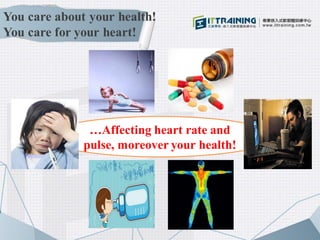 You care about your health!
You care for your heart!
…Affecting heart rate and
pulse, moreover your health!
 