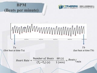 BPM
(Beats per minute)
𝐻𝑒𝑎𝑟𝑡 𝑅𝑎𝑡𝑒 =
N𝑢𝑚𝑏𝑒𝑟 𝑜𝑓 𝐵𝑒𝑎𝑡𝑠
(𝑇𝑎−𝑇𝑏) (𝑠)
∙
60 (𝑠)
1 (𝑚𝑖𝑛)
= 𝐵𝑒𝑎𝑡𝑠
𝑚𝑖𝑛
𝑇𝑎
(first beat at time 𝑇𝑎)
𝑇𝑏...