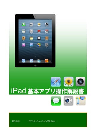 iPad 基本アプリ操作解説書
基本ア
プリの著作/制作 ： ICTコミュニケーションズ株式会社
 