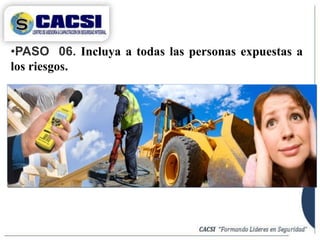 •PASO 06. Incluya a todas las personas expuestas a
los riesgos.
 