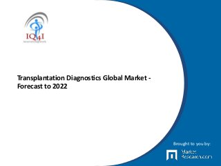 Transplantation Diagnostics Global Market -
Forecast to 2022
Brought to you by:
 