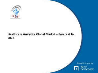 Healthcare Analytics Global Market – Forecast To
2022
Brought to you by:
 
