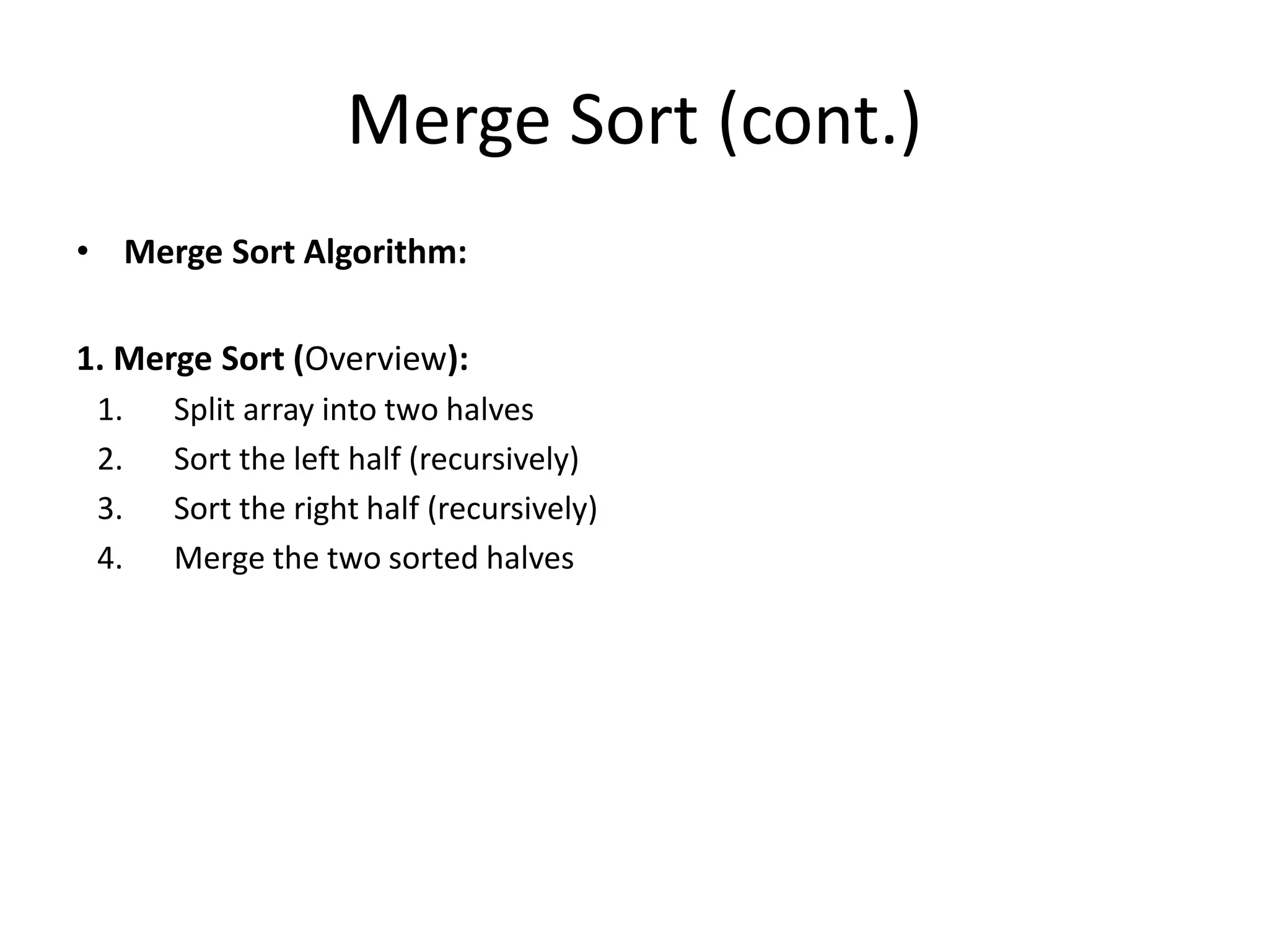 Merge Sort (cont.)
• Merge Sort Algorithm:
1. Merge Sort (Overview):
1. Split array into two halves
2. Sort the left half (recursively)
3. Sort the right half (recursively)
4. Merge the two sorted halves
 
