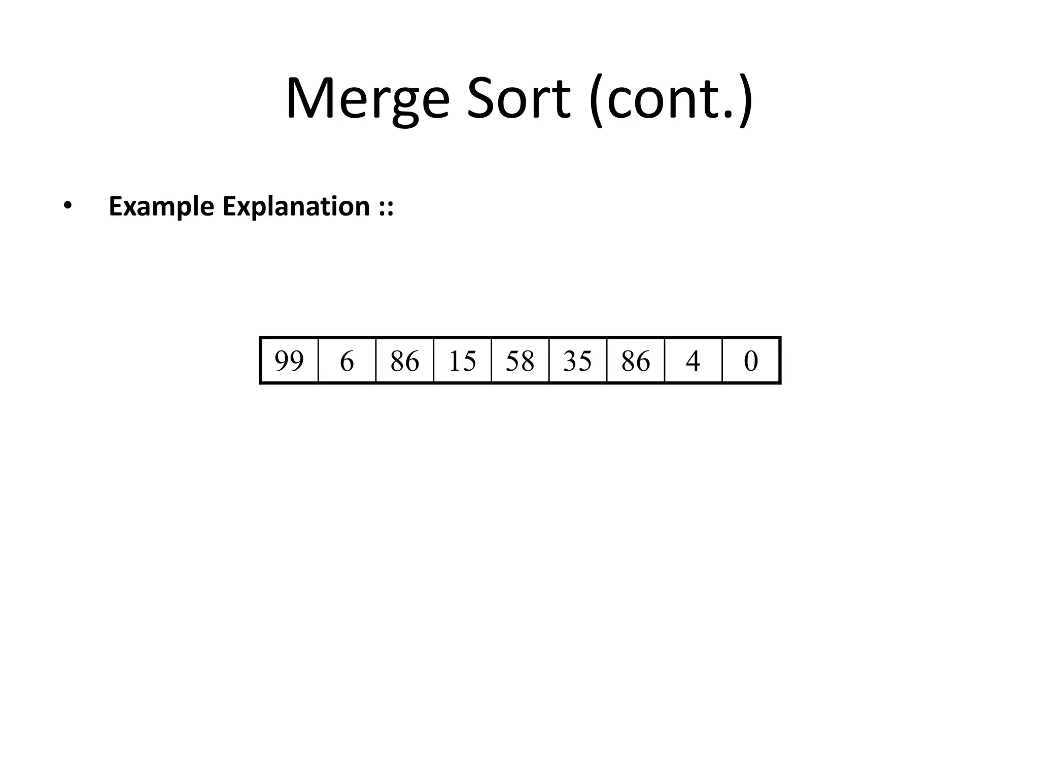 Merge Sort (cont.)
• Example Explanation ::
99 6 86 15 58 35 86 4 0
 