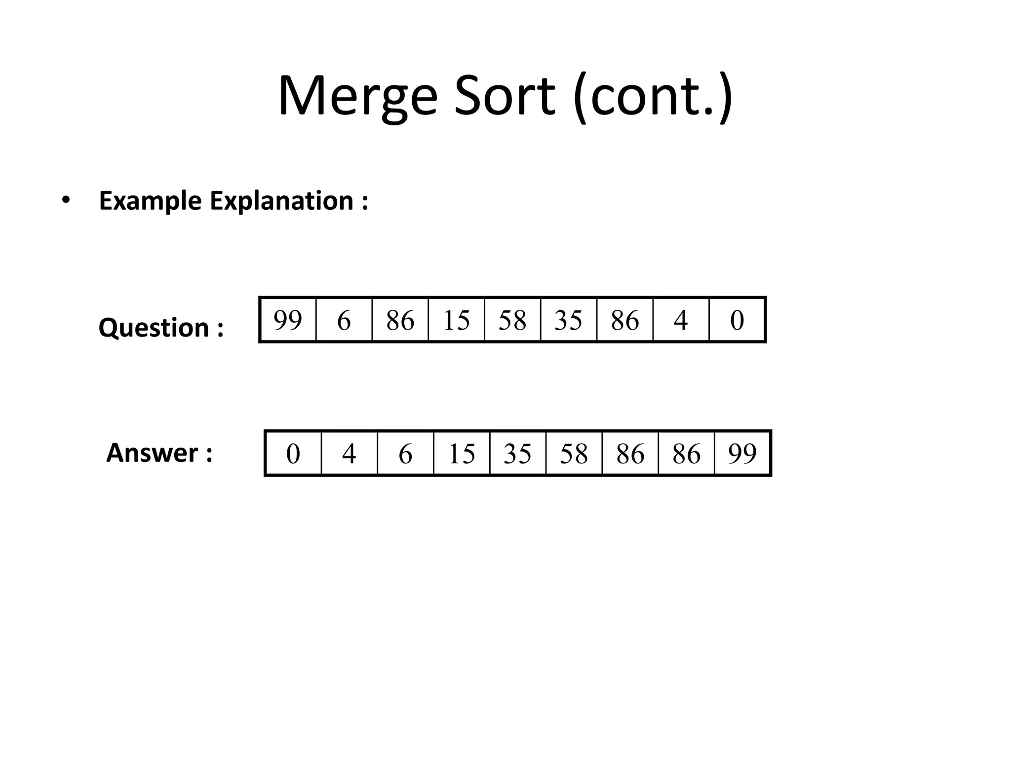 Merge Sort (cont.)
• Example Explanation :
99 6 86 15 58 35 86 4 0
0 4 6 15 35 58 86 86 99
Question :
Answer :
 