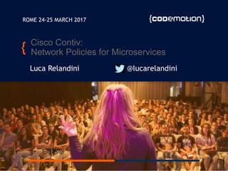 Cisco Contiv:
Network Policies for Microservices
Luca Relandini @lucarelandini
ROME 24-25 MARCH 2017
 