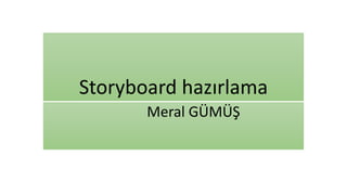 Storyboard hazırlama
Meral GÜMÜŞ
 