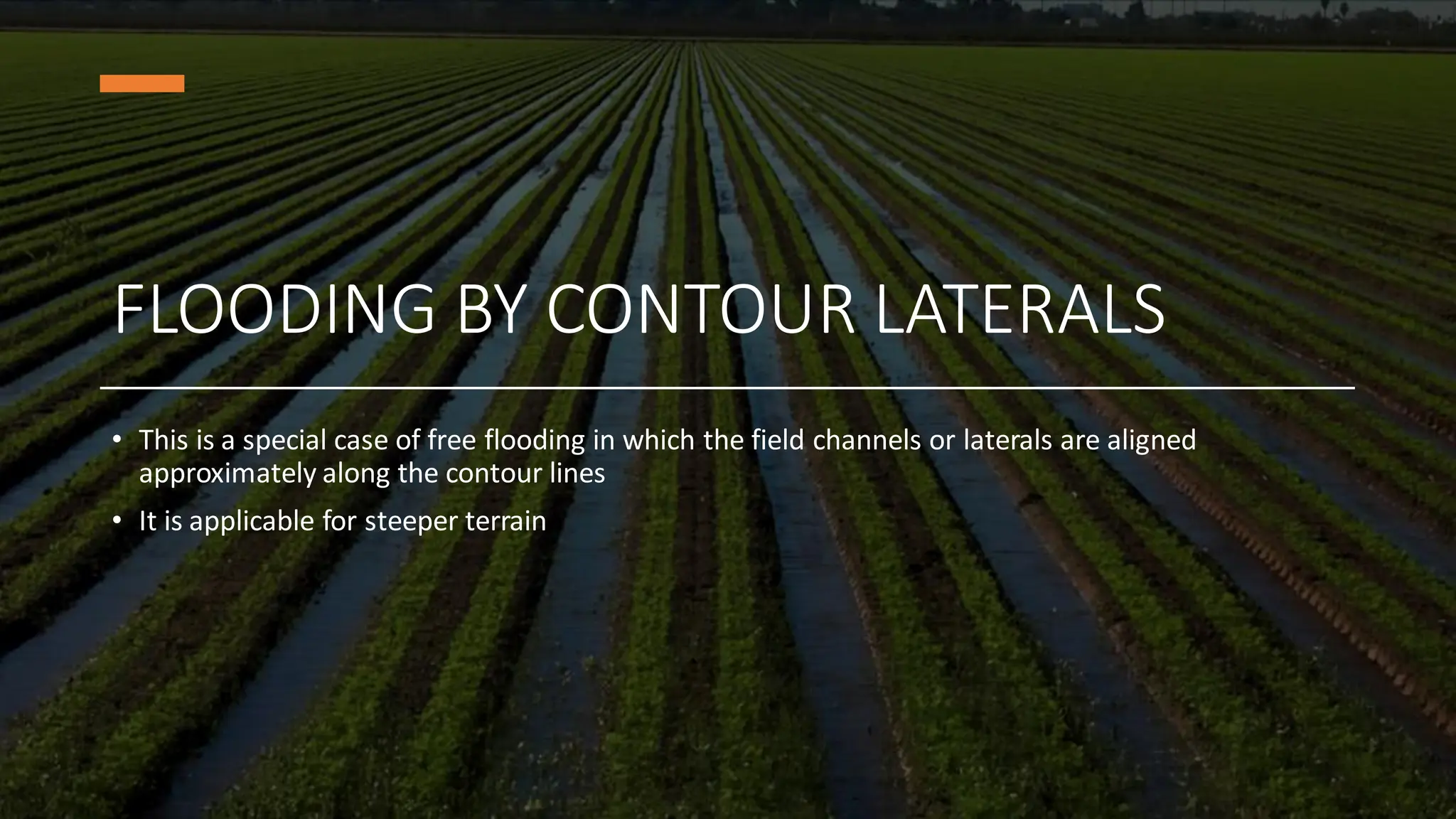 FLOODING BY CONTOUR LATERALS
• This is a special case of free flooding in which the field channels or laterals are aligned
approximately along the contour lines
• It is applicable for steeper terrain
 