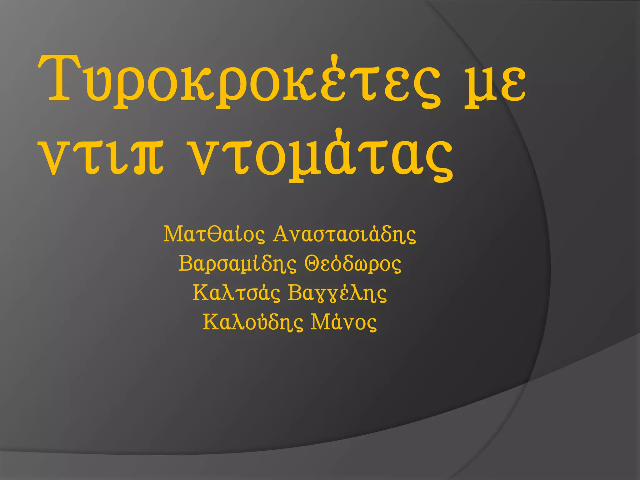 Ματθαίος Αναστασιάδης
Βαρσαμίδης Θεόδωρος
Καλτσάς Βαγγέλης
Καλούδης Μάνος
Τυροκροκέτες με
ντιπ ντομάτας
 