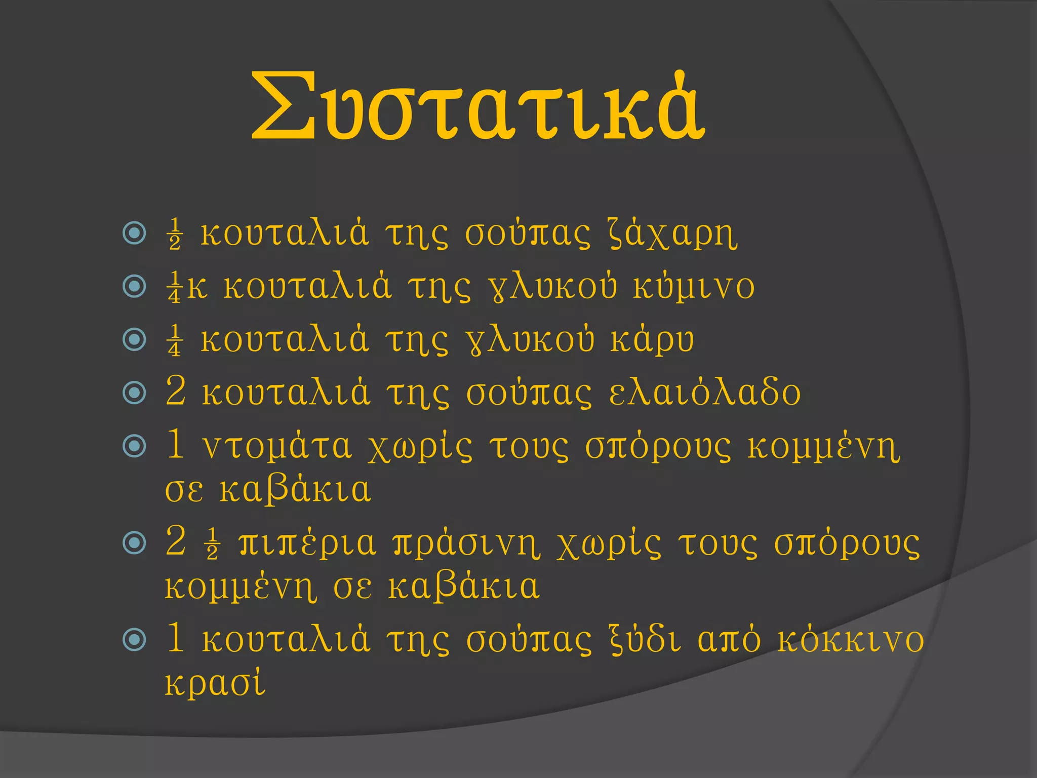Συστατικά
 ½ κουταλιά της σούπας ζάχαρη
 ¼κ κουταλιά της γλυκού κύμινο
 ¼ κουταλιά της γλυκού κάρυ
 2 κουταλιά της σούπας ελαιόλαδο
 1 ντομάτα χωρίς τους σπόρους κομμένη
σε καβάκια
 2 ½ πιπέρια πράσινη χωρίς τους σπόρους
κομμένη σε καβάκια
 1 κουταλιά της σούπας ξύδι από κόκκινο
κρασί
 