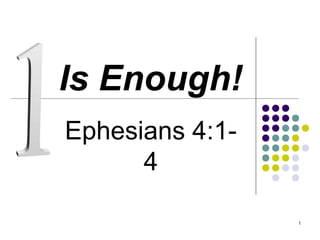 1
Is Enough!
Ephesians 4:1-
4
 