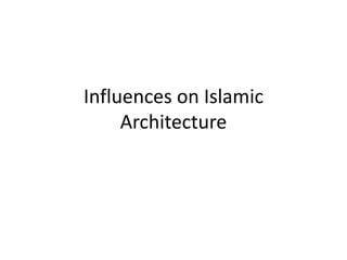 Influences on Islamic
Architecture
 
