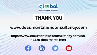 THANK YOU
www.documentationconsultancy.com
https://www.documentationconsultancy.com/iso-
13485-documents.html
 