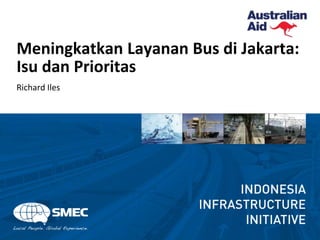 Meningkatkan Layanan Bus di Jakarta:
Isu dan Prioritas
Richard Iles
 