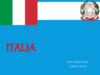 ITALIA
ELEV: STOICA LUCA
CLASA A -VI-A B
 