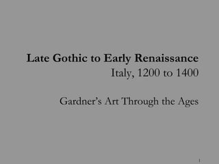 Late Gothic to Early Renaissance
                Italy, 1200 to 1400

      Gardner’s Art Through the Ages




                                   1
 